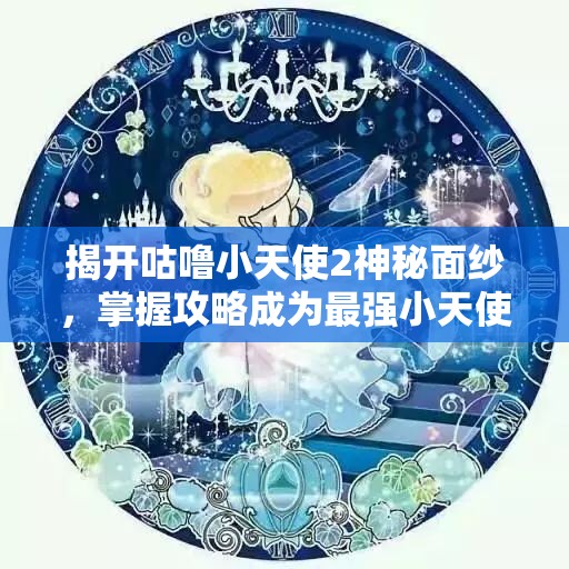 揭开咕噜小天使2神秘面纱，掌握攻略成为最强小天使
