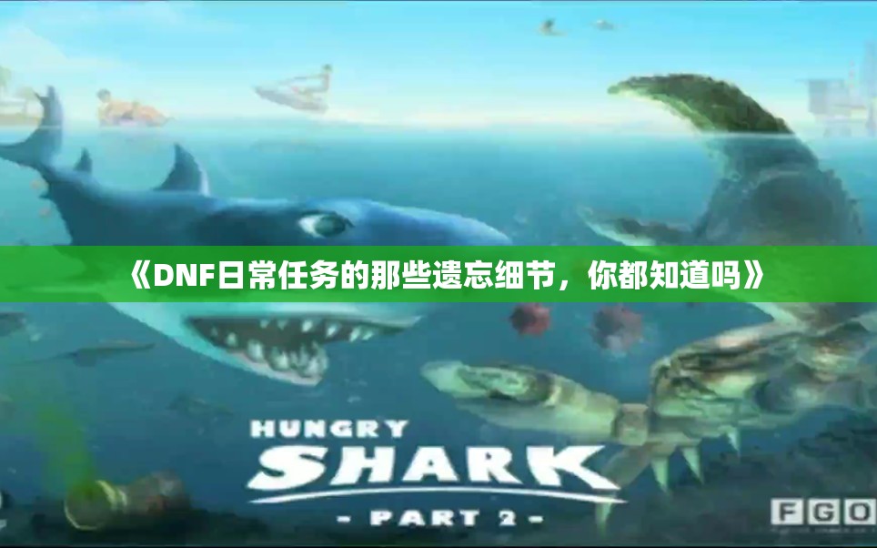 《DNF日常任务的那些遗忘细节，你都知道吗》