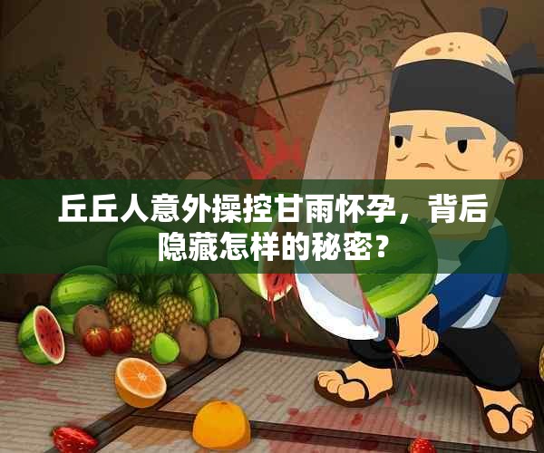 丘丘人意外操控甘雨怀孕，背后隐藏怎样的秘密？