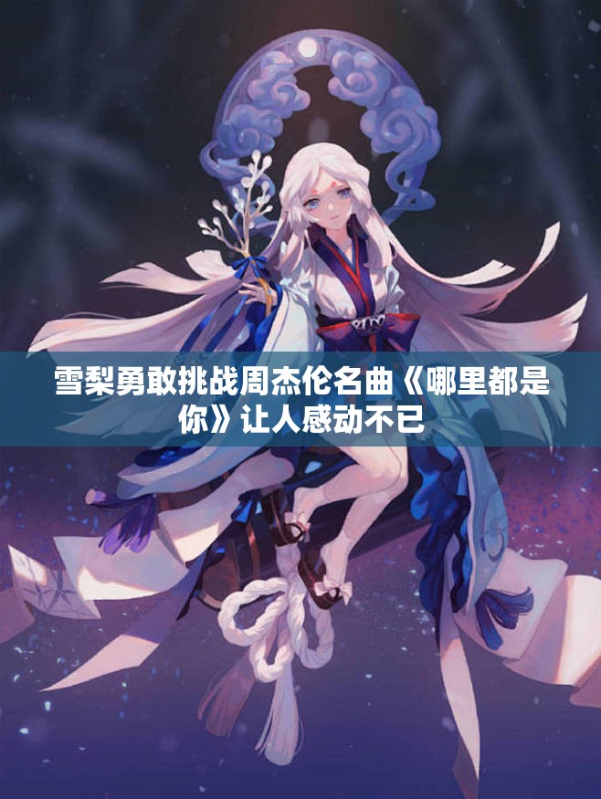 雪梨勇敢挑战周杰伦名曲《哪里都是你》让人感动不已