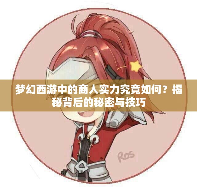 梦幻西游中的商人实力究竟如何？揭秘背后的秘密与技巧