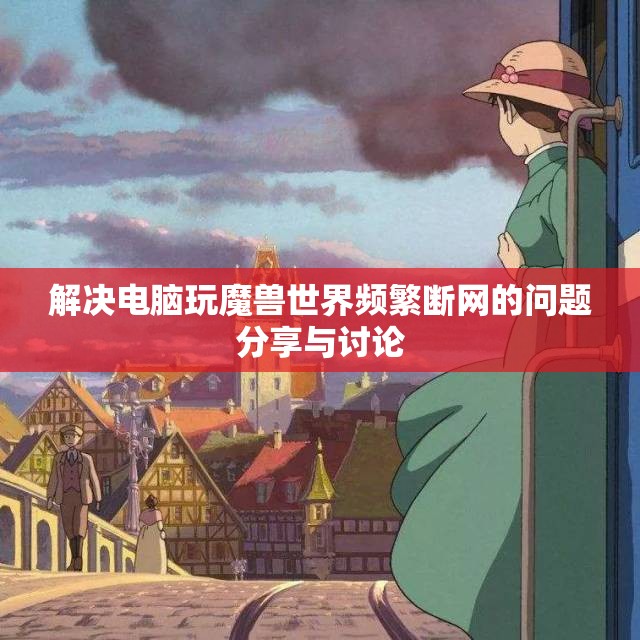 解决电脑玩魔兽世界频繁断网的问题分享与讨论