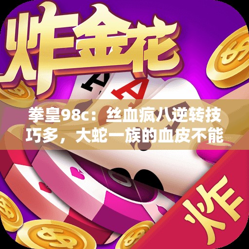 拳皇98c：丝血疯八逆转技巧多，大蛇一族的血皮不能轻视