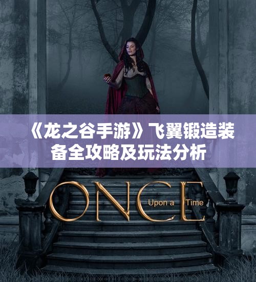 《龙之谷手游》飞翼锻造装备全攻略及玩法分析