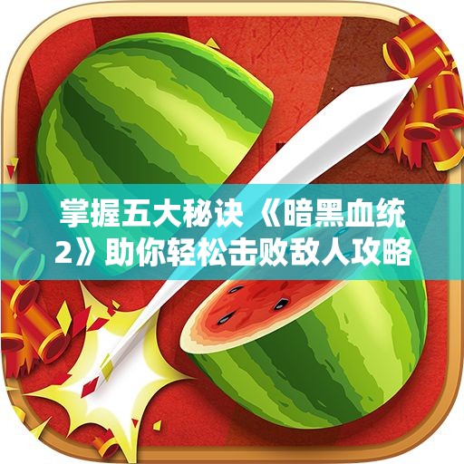 掌握五大秘诀 《暗黑血统2》助你轻松击败敌人攻略