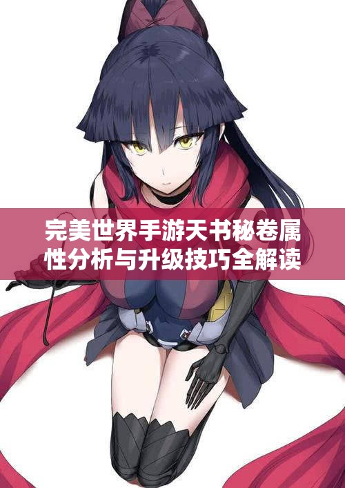 完美世界手游天书秘卷属性分析与升级技巧全解读