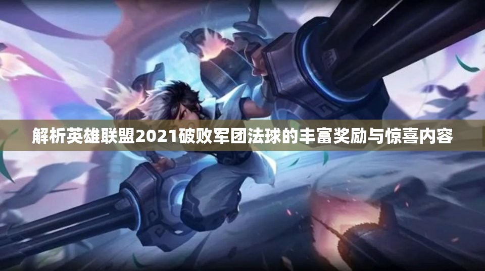 解析英雄联盟2021破败军团法球的丰富奖励与惊喜内容