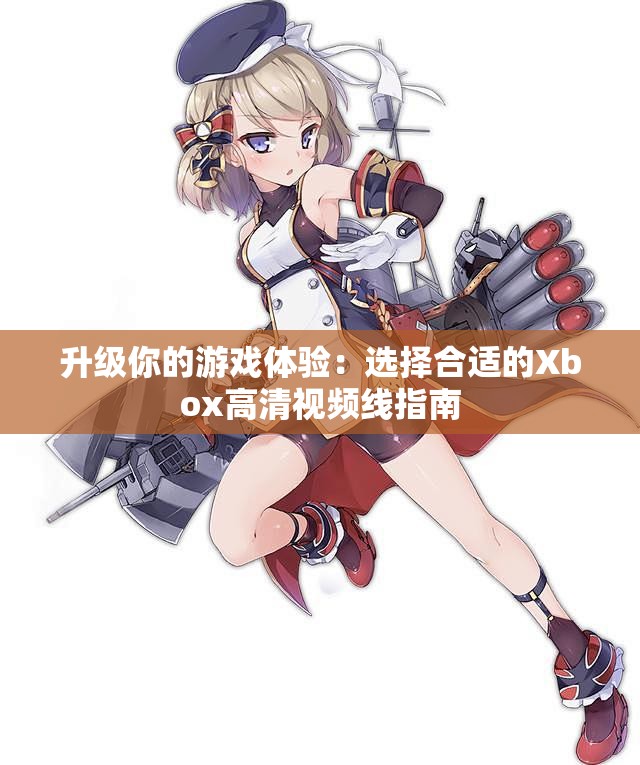 升级你的游戏体验：选择合适的Xbox高清视频线指南