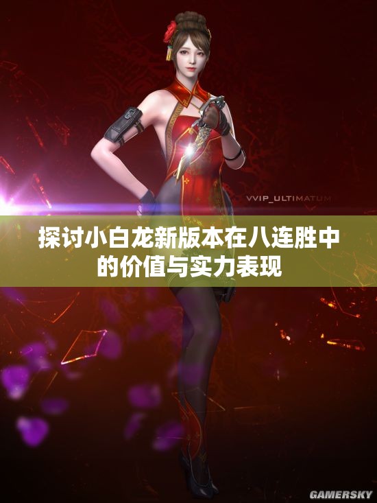 探讨小白龙新版本在八连胜中的价值与实力表现