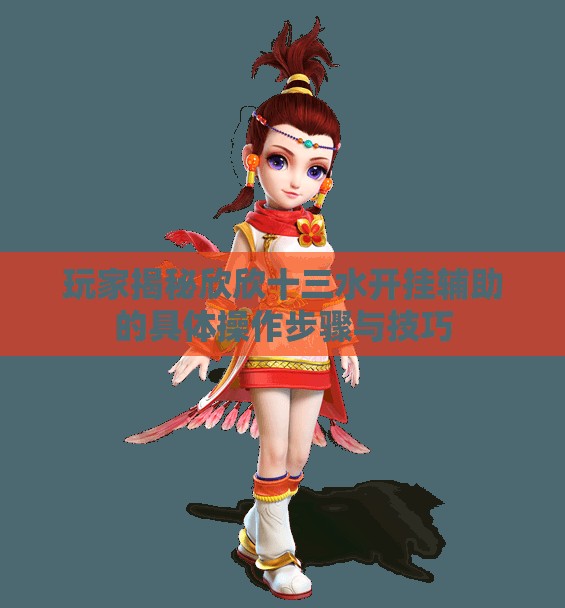 玩家揭秘欣欣十三水开挂辅助的具体操作步骤与技巧