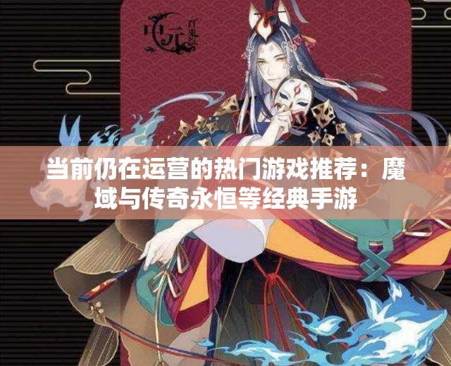 当前仍在运营的热门游戏推荐：魔域与传奇永恒等经典手游