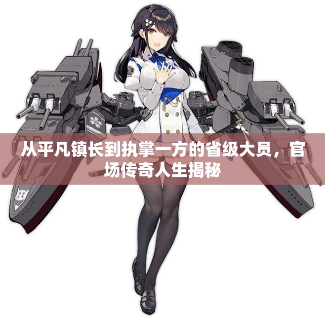 从平凡镇长到执掌一方的省级大员，官场传奇人生揭秘