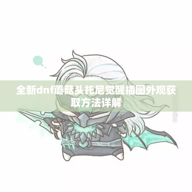全新dnf蘑菇头托尼觉醒插图外观获取方法详解