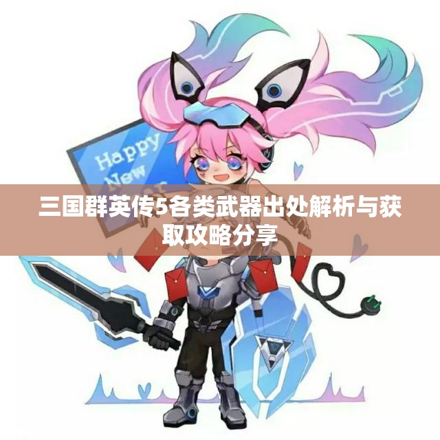 三国群英传5各类武器出处解析与获取攻略分享
