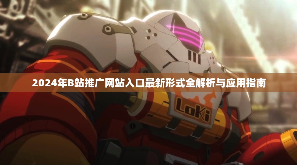 2024年B站推广网站入口最新形式全解析与应用指南