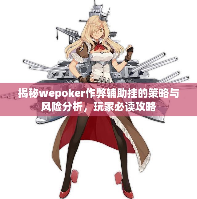 揭秘wepoker作弊辅助挂的策略与风险分析，玩家必读攻略