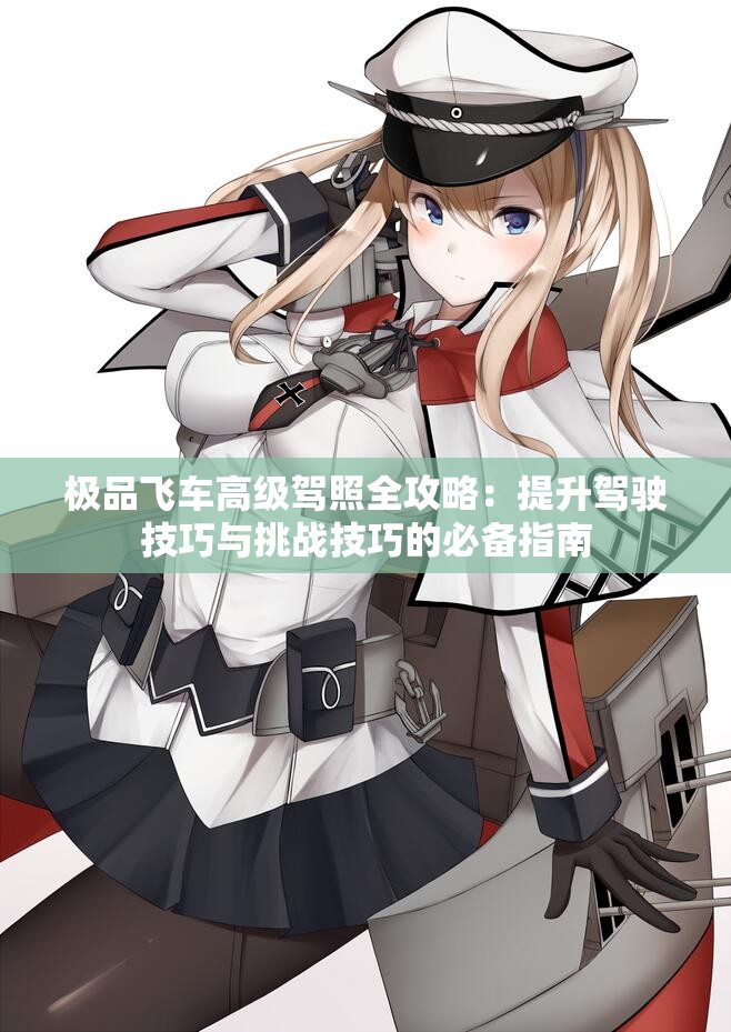 极品飞车高级驾照全攻略：提升驾驶技巧与挑战技巧的必备指南