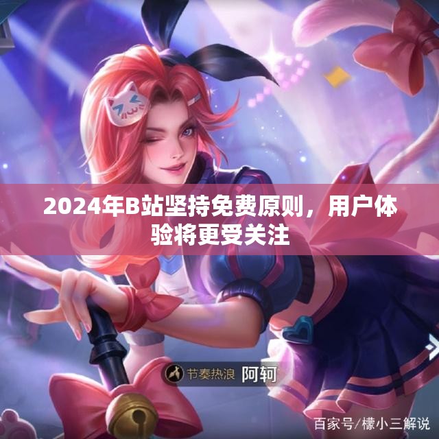 2024年B站坚持免费原则，用户体验将更受关注