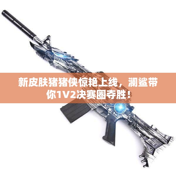 新皮肤猪猪侠惊艳上线，澜鲨带你1V2决赛圈夺胜！