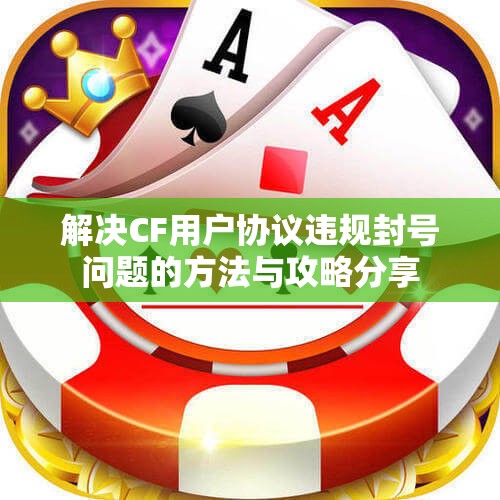 解决CF用户协议违规封号问题的方法与攻略分享