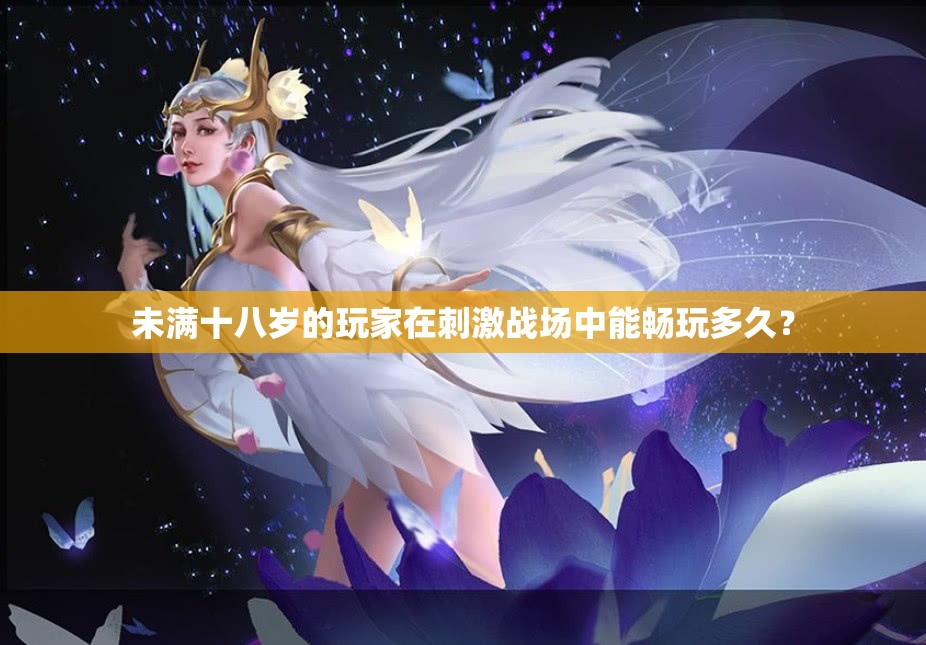 未满十八岁的玩家在刺激战场中能畅玩多久？