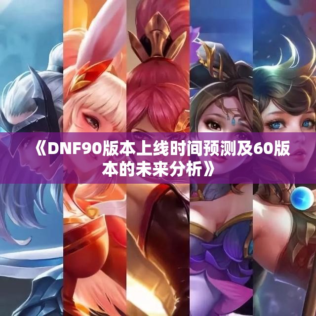 《DNF90版本上线时间预测及60版本的未来分析》
