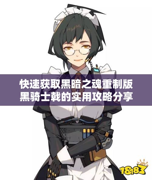 快速获取黑暗之魂重制版黑骑士戟的实用攻略分享