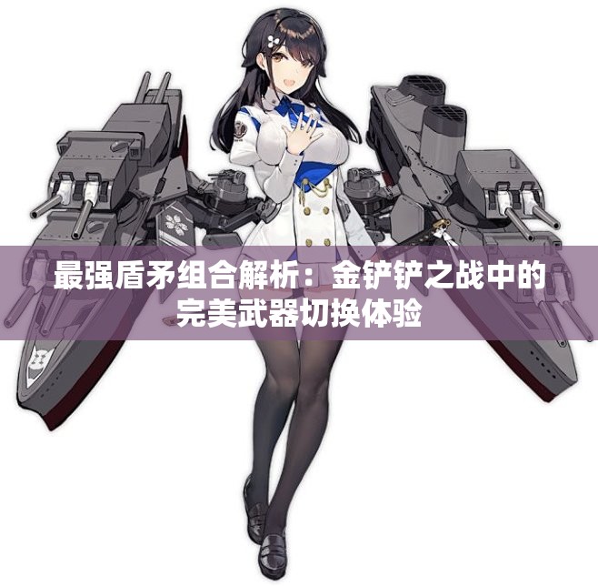 最强盾矛组合解析：金铲铲之战中的完美武器切换体验