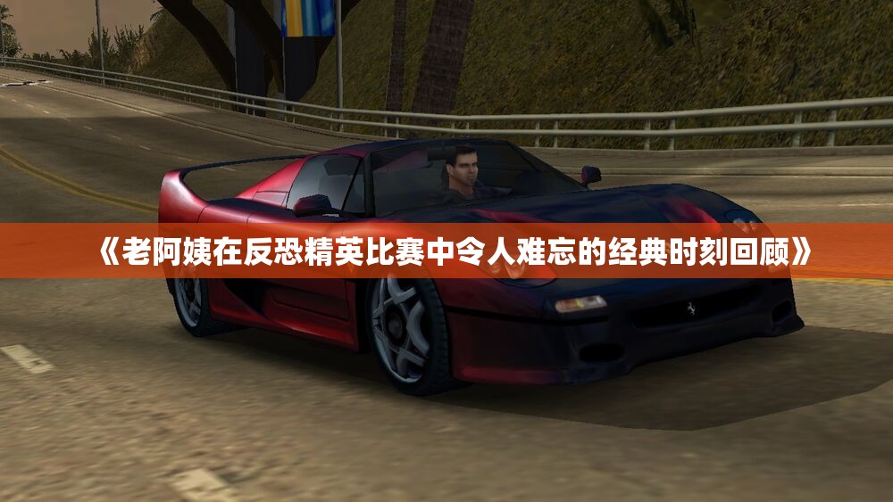 《老阿姨在反恐精英比赛中令人难忘的经典时刻回顾》
