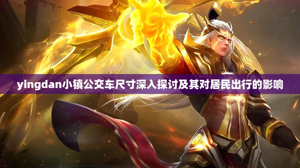 yingdan小镇公交车尺寸深入探讨及其对居民出行的影响