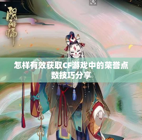 怎样有效获取CF游戏中的荣誉点数技巧分享