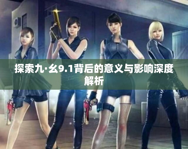 探索九·幺9.1背后的意义与影响深度解析