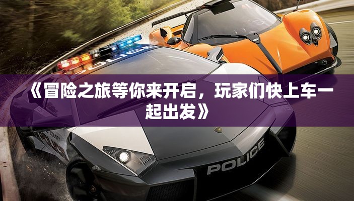 《冒险之旅等你来开启，玩家们快上车一起出发》