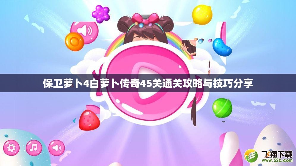 保卫萝卜4白萝卜传奇45关通关攻略与技巧分享