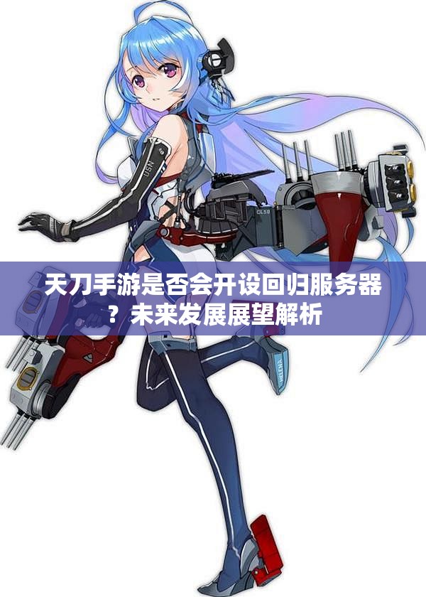 天刀手游是否会开设回归服务器？未来发展展望解析