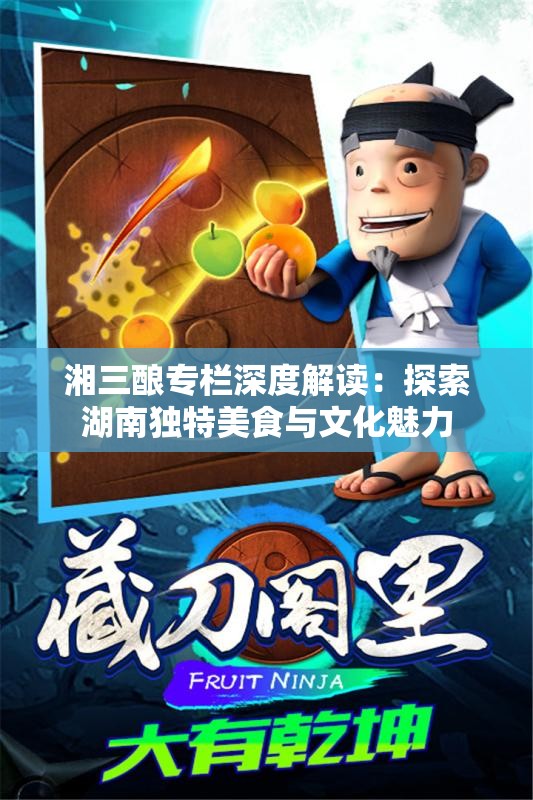 湘三酿专栏深度解读：探索湖南独特美食与文化魅力