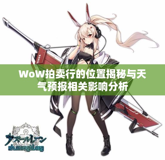 WoW拍卖行的位置揭秘与天气预报相关影响分析