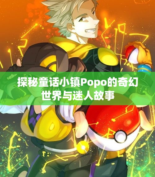 探秘童话小镇Popo的奇幻世界与迷人故事