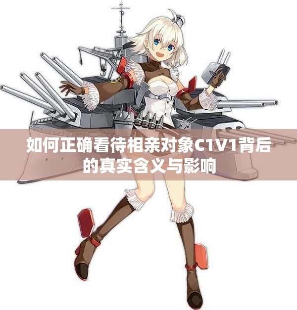 如何正确看待相亲对象C1V1背后的真实含义与影响