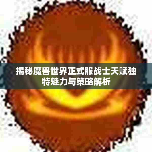 揭秘魔兽世界正式服战士天赋独特魅力与策略解析