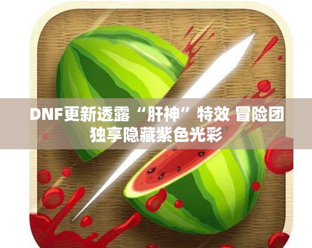 DNF更新透露“肝神”特效 冒险团独享隐藏紫色光彩