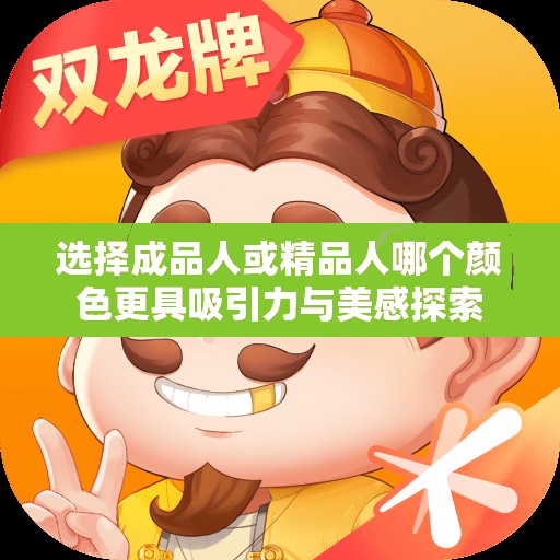 选择成品人或精品人哪个颜色更具吸引力与美感探索