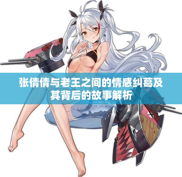张倩倩与老王之间的情感纠葛及其背后的故事解析