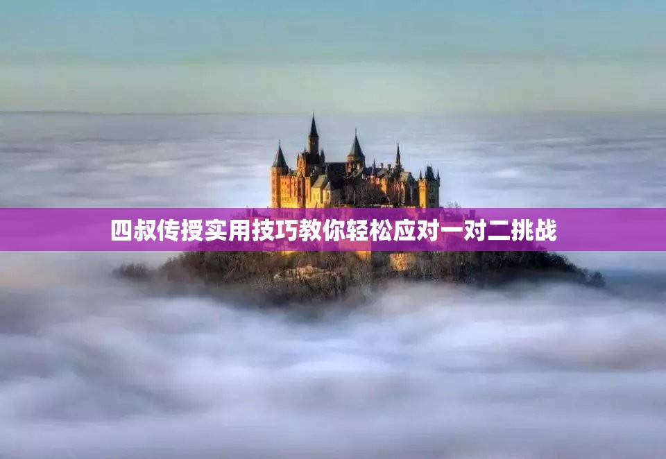 四叔传授实用技巧教你轻松应对一对二挑战