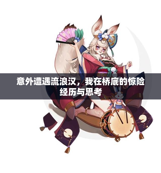 意外遭遇流浪汉，我在桥底的惊险经历与思考