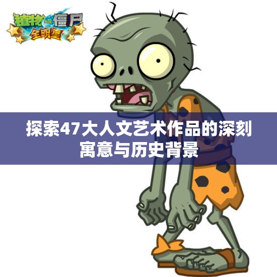 探索47大人文艺术作品的深刻寓意与历史背景
