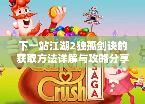 下一站江湖2独孤剑诀的获取方法详解与攻略分享