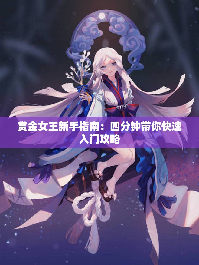 赏金女王新手指南：四分钟带你快速入门攻略