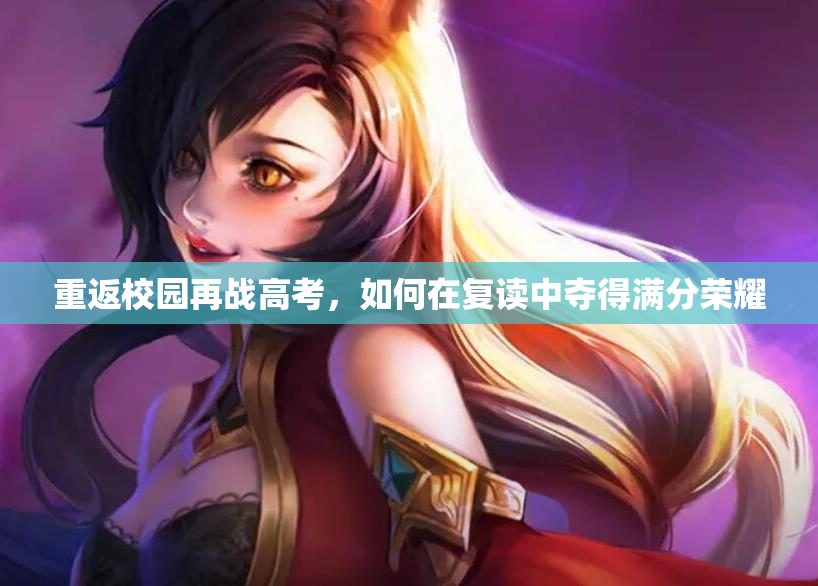 重返校园再战高考，如何在复读中夺得满分荣耀