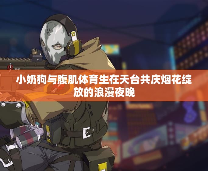 小奶狗与腹肌体育生在天台共庆烟花绽放的浪漫夜晚